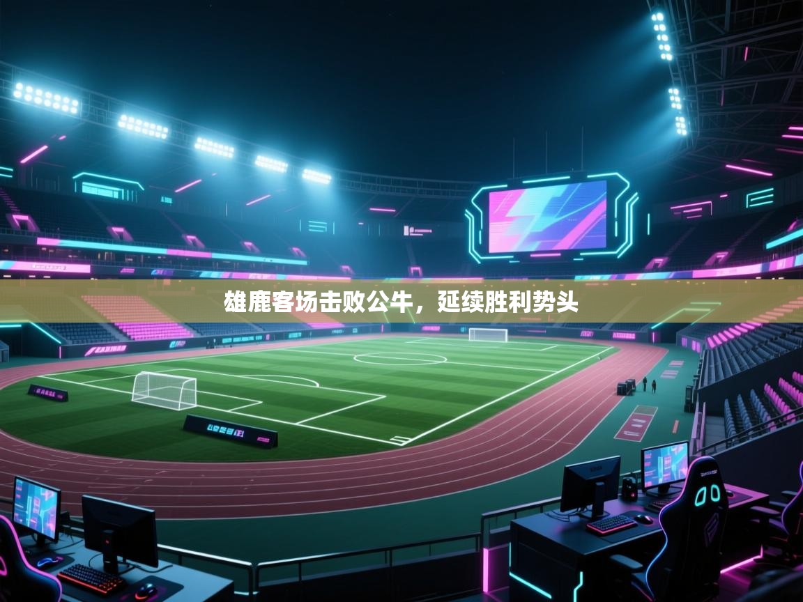 雄鹿客场击败公牛，延续胜利势头