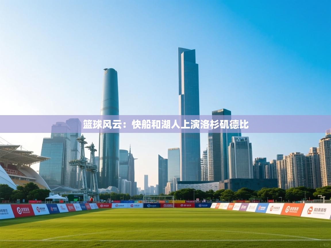 篮球风云：快船和湖人上演洛杉矶德比  第1张