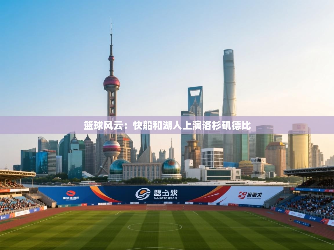 篮球风云：快船和湖人上演洛杉矶德比  第2张