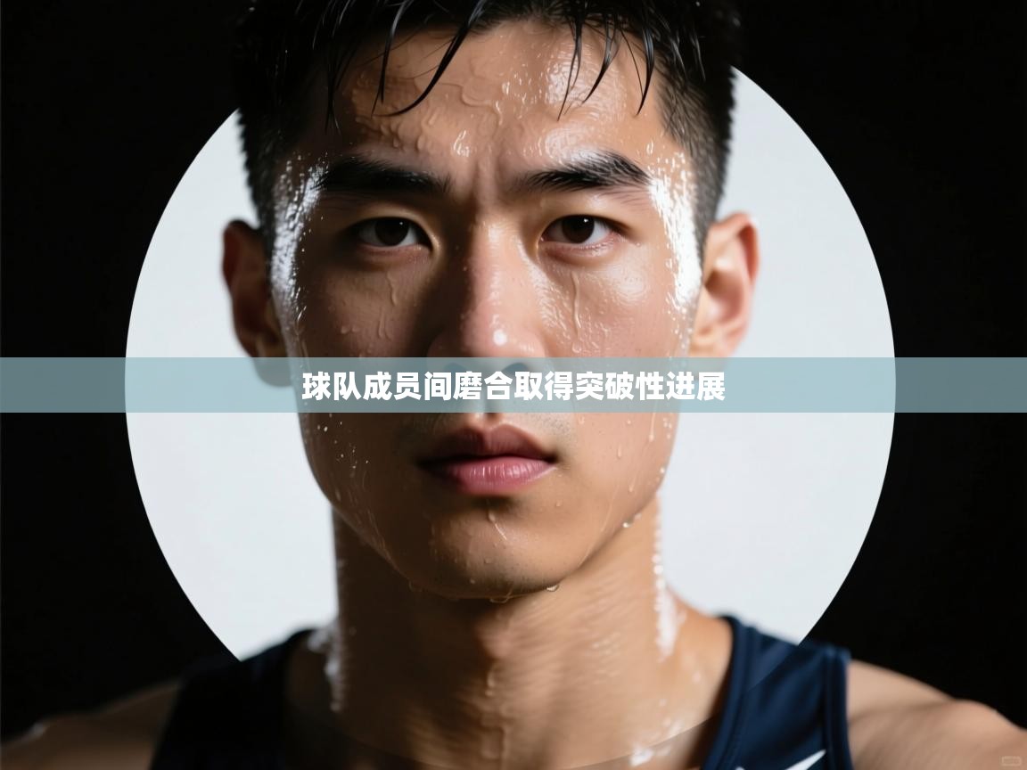 球队成员间磨合取得突破性进展  第2张
