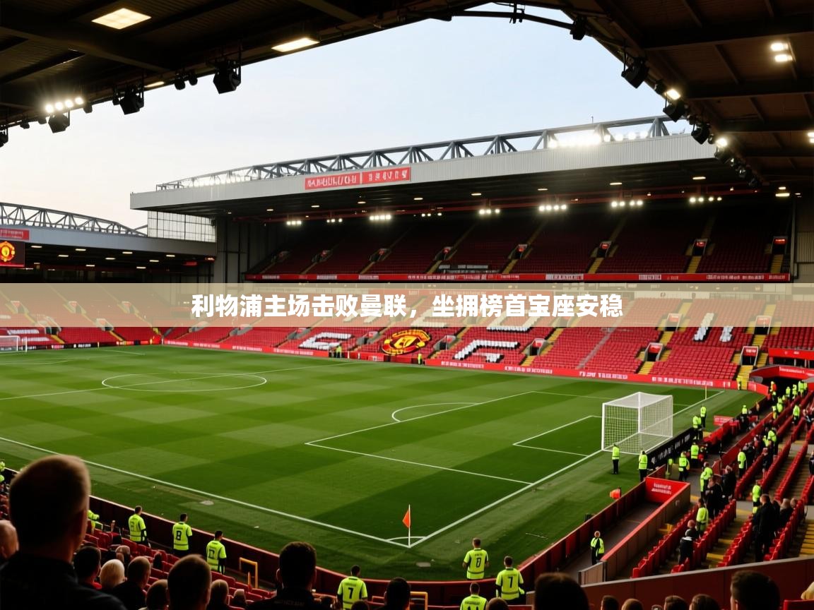 利物浦主场击败曼联，坐拥榜首宝座安稳  第2张