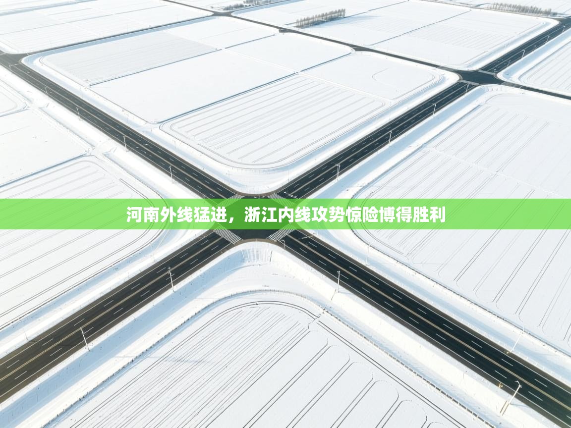 河南外线猛进，浙江内线攻势惊险博得胜利  第1张